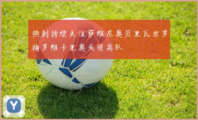 热刺持续关注萨维尼奥贝里瓦尔罗梅罗维卡里奥或将离队
