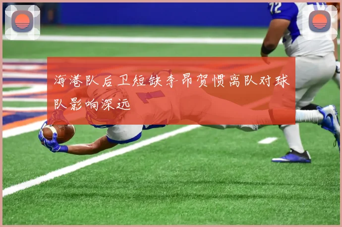 海港队后卫短缺李昂贺惯离队对球队影响深远