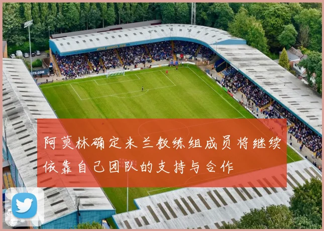 阿莫林确定米兰教练组成员将继续依靠自己团队的支持与合作