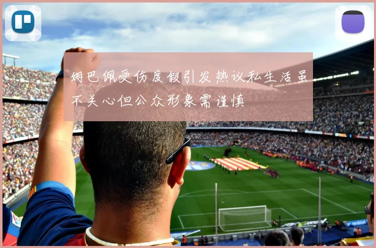 姆巴佩受伤度假引发热议私生活虽不关心但公众形象需谨慎