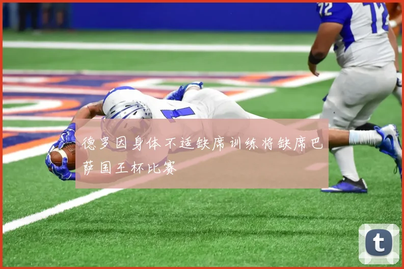 德罗因身体不适缺席训练将缺席巴萨国王杯比赛
