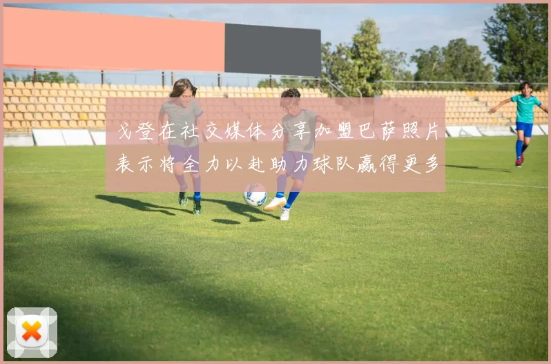 戈登在社交媒体分享加盟巴萨照片表示将全力以赴助力球队赢得更多荣誉