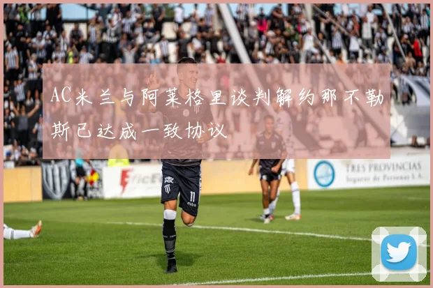 AC米兰与阿莱格里谈判解约那不勒斯已达成一致协议