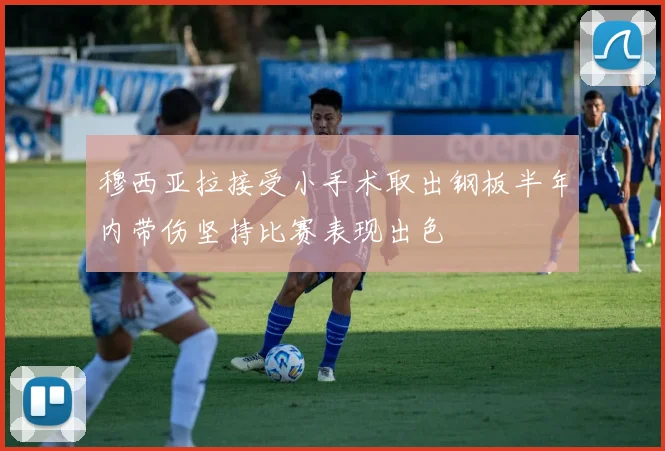 穆西亚拉接受小手术取出钢板半年内带伤坚持比赛表现出色