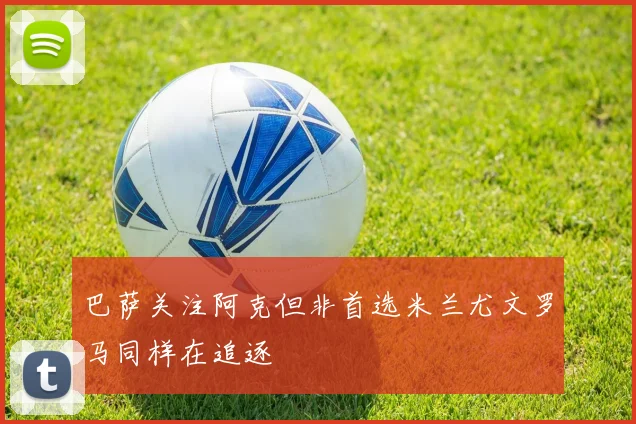 巴萨关注阿克但非首选米兰尤文罗马同样在追逐