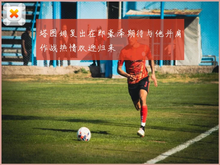 塔图姆复出在即豪泽期待与他并肩作战热情欢迎归来