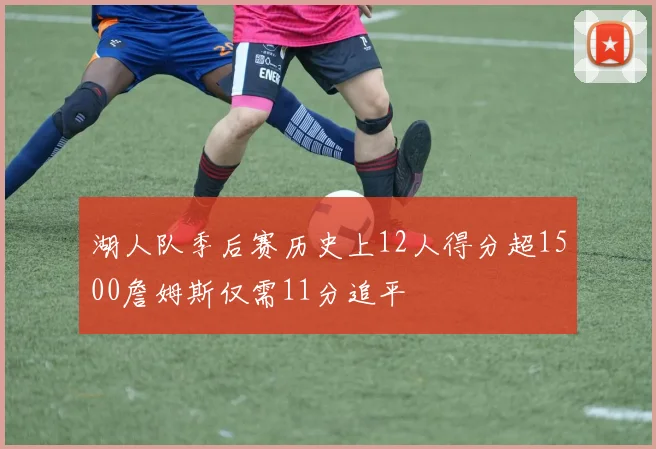 湖人队季后赛历史上12人得分超1500詹姆斯仅需11分追平