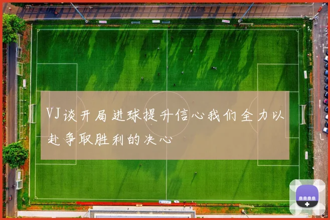 VJ谈开局进球提升信心我们全力以赴争取胜利的决心