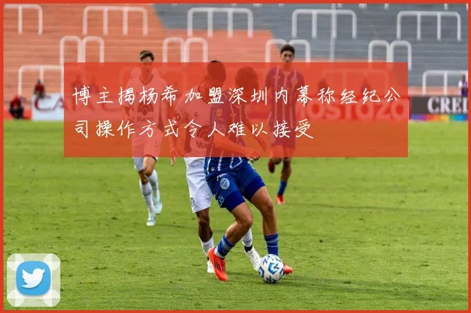 博主揭杨希加盟深圳内幕称经纪公司操作方式令人难以接受