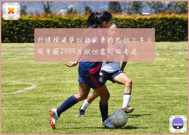 外媒报道萨拉赫获费内巴切三年合同年薪2000万欧但需时间考虑